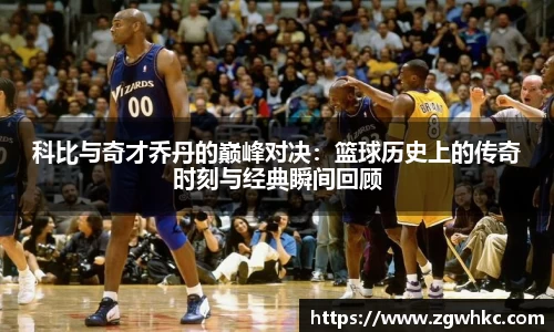 科比与奇才乔丹的巅峰对决：篮球历史上的传奇时刻与经典瞬间回顾