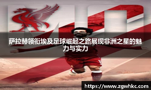 萨拉赫领衔埃及足球崛起之路展现非洲之星的魅力与实力